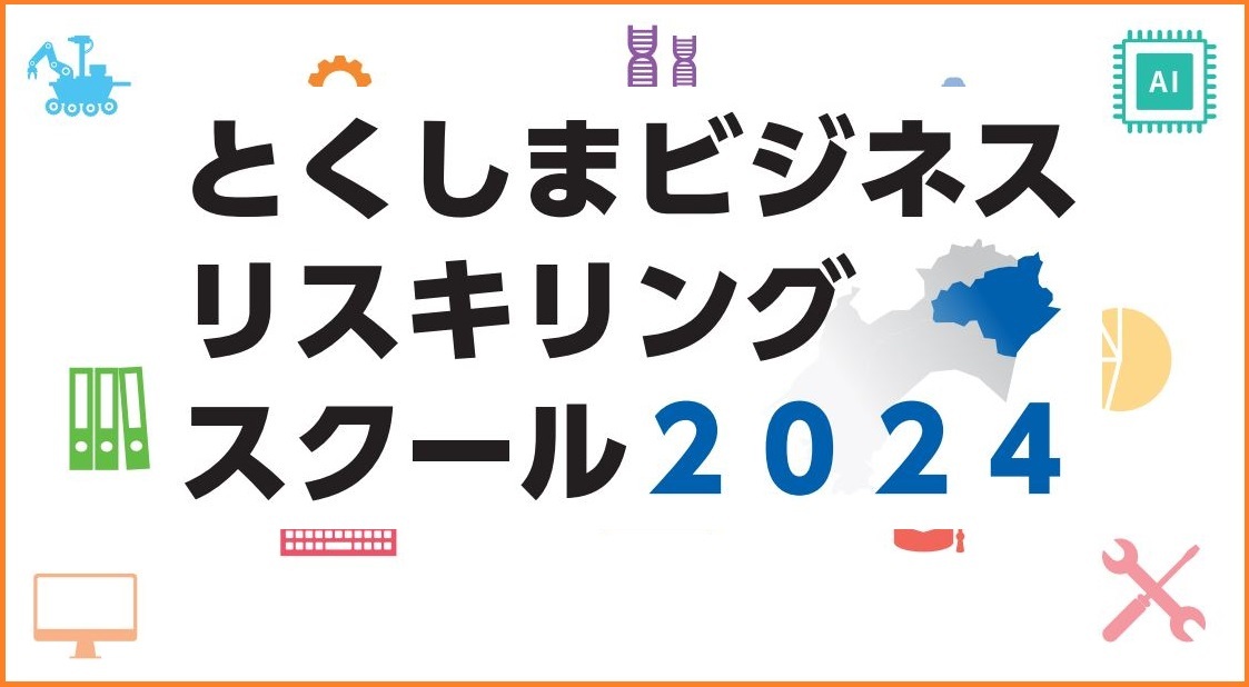 令和6(2024)年度 とくしまビジネスリスキリングスクール　　　（旧 地域産業人材育成講座） 開講のお知らせと受講生募集！