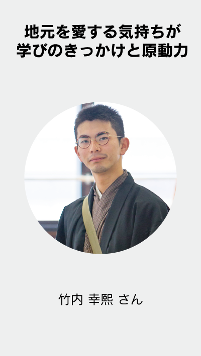 地元を愛する気持ちが学びのきっかけと原動力 竹内 幸熙 さん