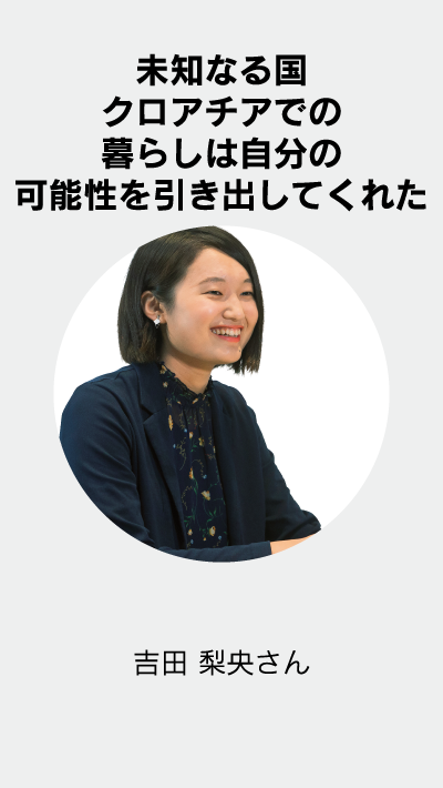 未知なる国クロアチアでの暮らしは自分の可能性を引き出してくれた 吉田 梨央さん