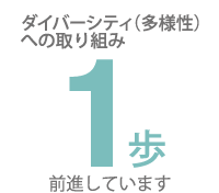 ダイバーシティへの取組１歩前進しています